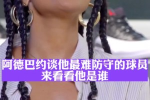 最难防的球员？阿德巴约曾接受辣妹采访：杜兰特