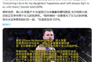 分手了！名记：东契奇证实自己与未婚妻分手，并争夺俩女儿监护权