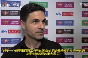 伤病、门将选择与争冠执念：阿尔特塔决赛前的关键抉择